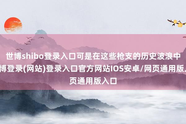 世博shibo登录入口可是在这些枪支的历史波浪中-世博登录(网站)登录入口官方网站IOS安卓/网页通用版入口