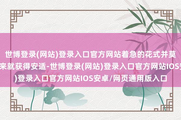 世博登录(网站)登录入口官方网站着急的花式并莫得因为谈判音书传出来就获得安适-世博登录(网站)登录入口官方网站IOS安卓/网页通用版入口