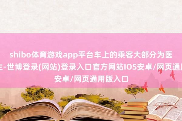 shibo体育游戏app平台车上的乘客大部分为医学院学生-世博登录(网站)登录入口官方网站IOS安卓/网页通用版入口