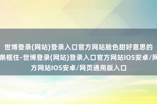 世博登录(网站)登录入口官方网站脸色甜好意思的东谈主物被线条框住-世博登录(网站)登录入口官方网站IOS安卓/网页通用版入口