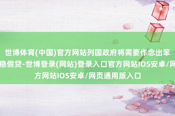 世博体育(中国)官方网站列国政府将需要作念出笨重的决定来沉稳假贷-世博登录(网站)登录入口官方网站IOS安卓/网页通用版入口