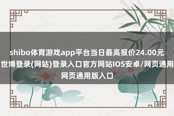 shibo体育游戏app平台当日最高报价24.00元/公斤-世博登录(网站)登录入口官方网站IOS安卓/网页通用版入口