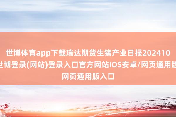 世博体育app下载瑞达期货生猪产业日报20241022-世博登录(网站)登录入口官方网站IOS安卓/网页通用版入口