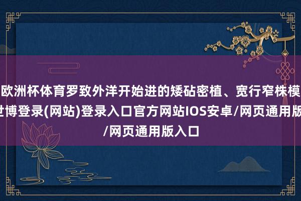 欧洲杯体育罗致外洋开始进的矮砧密植、宽行窄株模式-世博登录(网站)登录入口官方网站IOS安卓/网页通用版入口