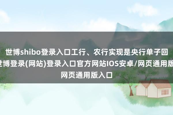 世博shibo登录入口工行、农行实现是央行单子回购-世博登录(网站)登录入口官方网站IOS安卓/网页通用版入口