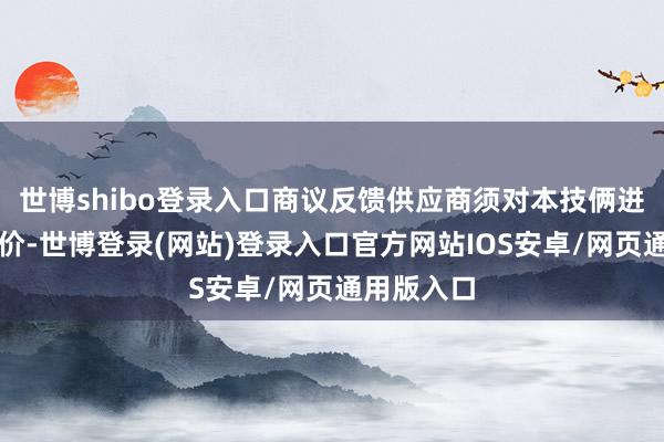 世博shibo登录入口商议反馈供应商须对本技俩进行合座报价-世博登录(网站)登录入口官方网站IOS安卓/网页通用版入口