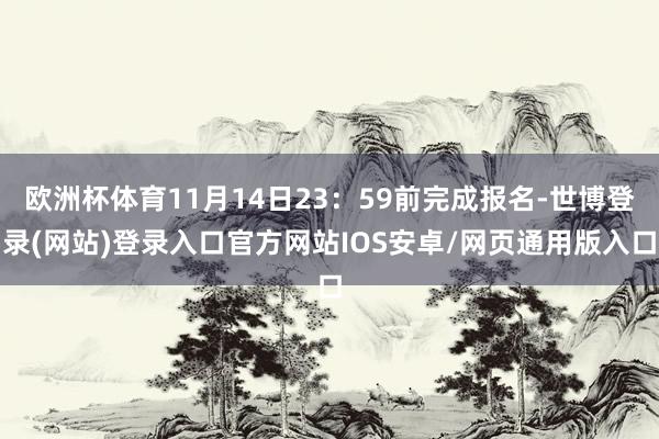 欧洲杯体育11月14日23：59前完成报名-世博登录(网站)登录入口官方网站IOS安卓/网页通用版入口