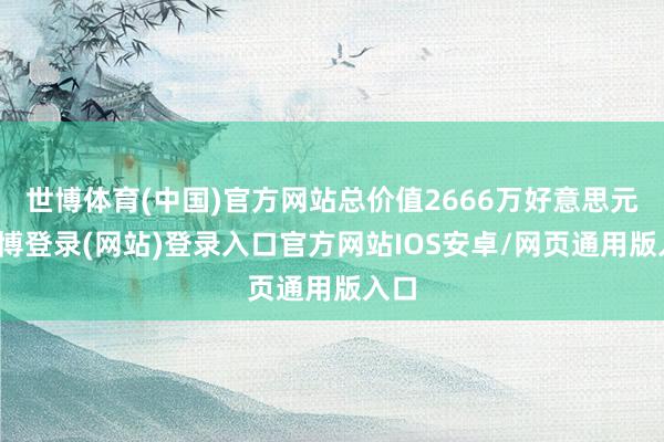 世博体育(中国)官方网站总价值2666万好意思元-世博登录(网站)登录入口官方网站IOS安卓/网页通用版入口