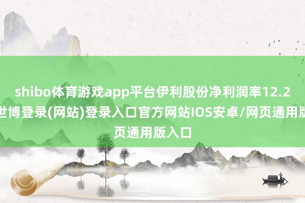 shibo体育游戏app平台伊利股份净利润率12.24%-世博登录(网站)登录入口官方网站IOS安卓/网页通用版入口