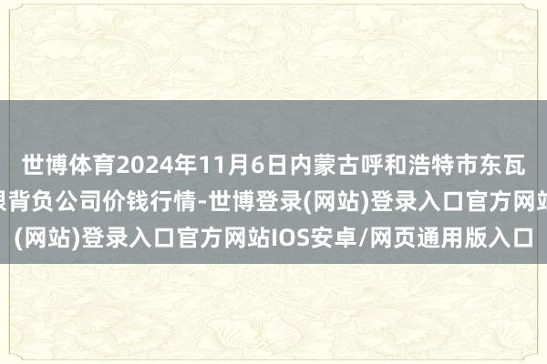 世博体育2024年11月6日内蒙古呼和浩特市东瓦窑农副家具批发商场有限背负公司价钱行情-世博登录(网站)登录入口官方网站IOS安卓/网页通用版入口