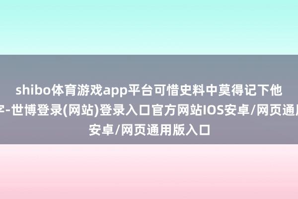 shibo体育游戏app平台可惜史料中莫得记下他们的名字-世博登录(网站)登录入口官方网站IOS安卓/网页通用版入口