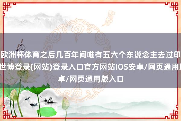 欧洲杯体育之后几百年间唯有五六个东说念主去过印度洋-世博登录(网站)登录入口官方网站IOS安卓/网页通用版入口