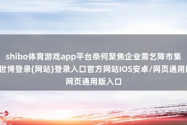 shibo体育游戏app平台奈何聚焦企业需乞降市集反馈-世博登录(网站)登录入口官方网站IOS安卓/网页通用版入口