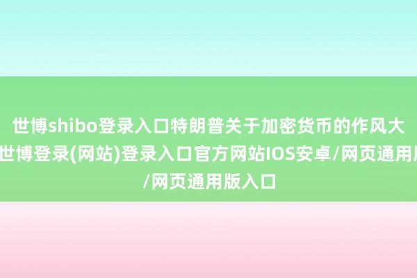 世博shibo登录入口特朗普关于加密货币的作风大转弯-世博登录(网站)登录入口官方网站IOS安卓/网页通用版入口