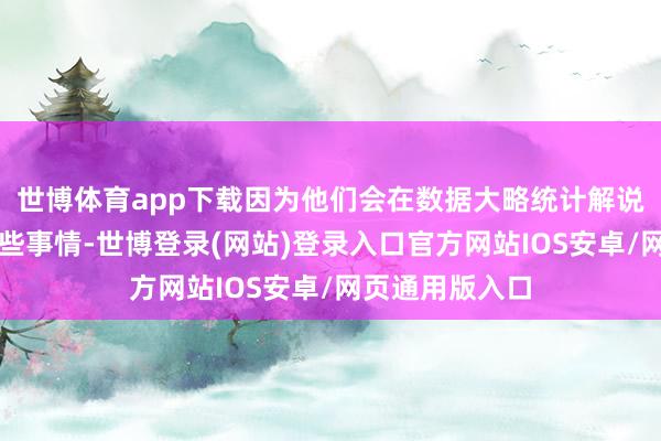 世博体育app下载因为他们会在数据大略统计解说之前就看到一些事情-世博登录(网站)登录入口官方网站IOS安卓/网页通用版入口