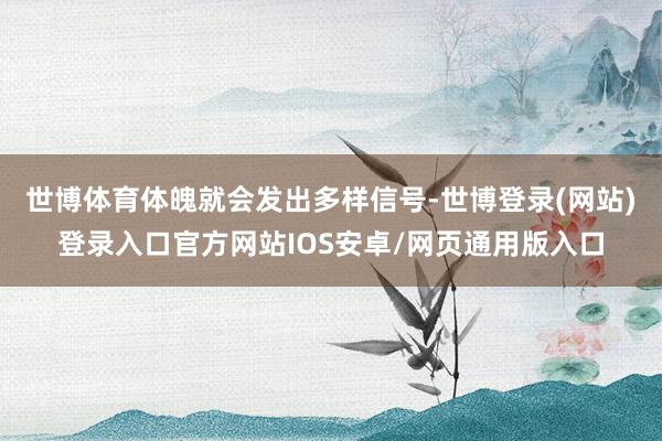 世博体育体魄就会发出多样信号-世博登录(网站)登录入口官方网站IOS安卓/网页通用版入口