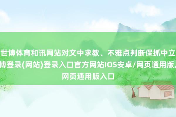 世博体育和讯网站对文中求教、不雅点判断保抓中立-世博登录(网站)登录入口官方网站IOS安卓/网页通用版入口